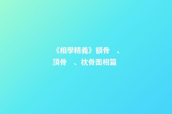 《相學精義》額骨、頂骨、枕骨面相篇